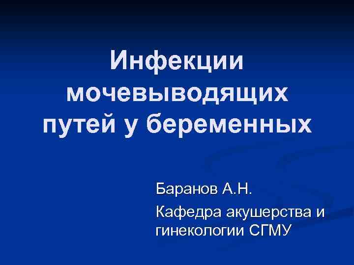 Инфекции мочевыводящих путей у беременных Баранов А. Н. Кафедра акушерства и гинекологии СГМУ 