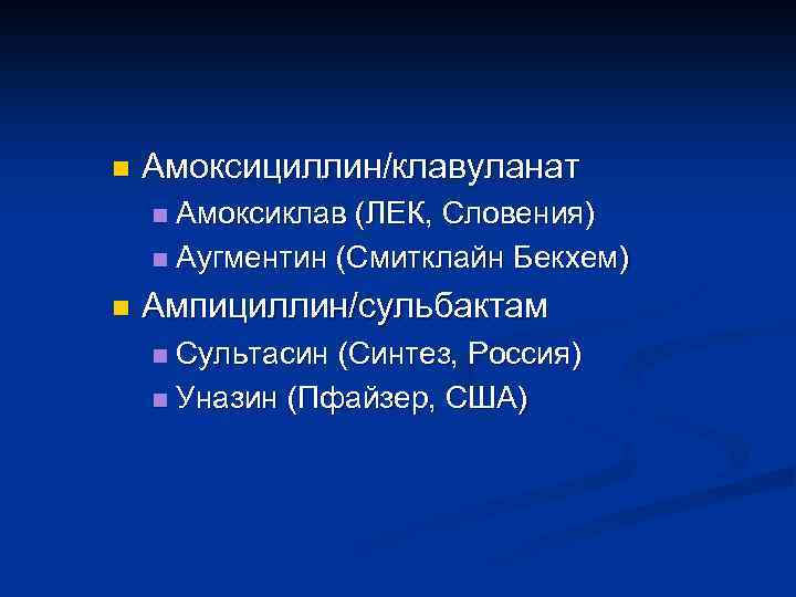 n Амоксициллин/клавуланат Амоксиклав (ЛЕК, Словения) n Аугментин (Смитклайн Бекхем) n n Ампициллин/сульбактам Сультасин (Синтез,