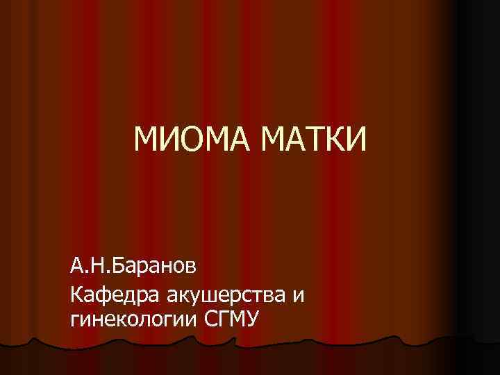 МИОМА МАТКИ А. Н. Баранов Кафедра акушерства и гинекологии СГМУ 