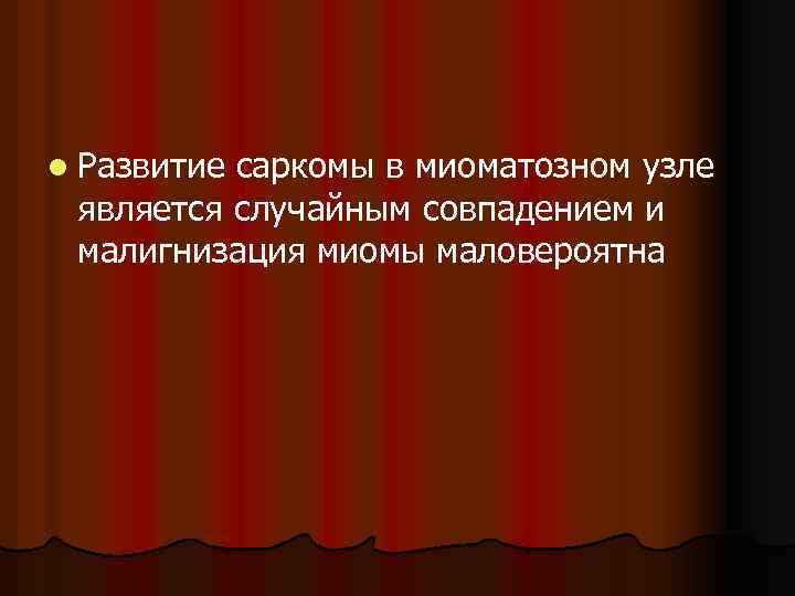 l Развитие саркомы в миоматозном узле является случайным совпадением и малигнизация миомы маловероятна 