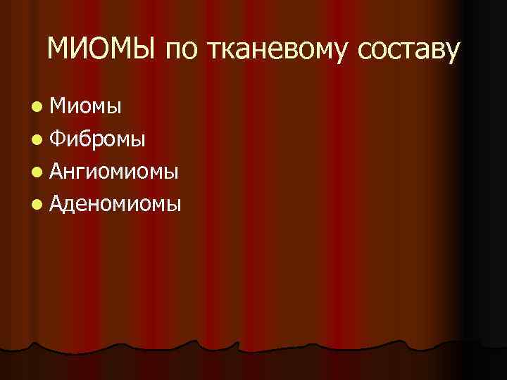 МИОМЫ по тканевому составу l Миомы l Фибромы l Ангиомиомы l Аденомиомы 
