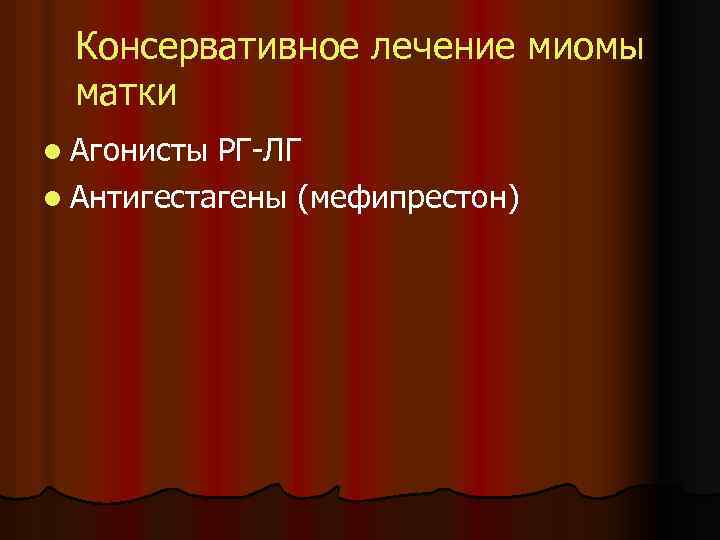 Консервативное лечение миомы матки l Агонисты РГ-ЛГ l Антигестагены (мефипрестон) 