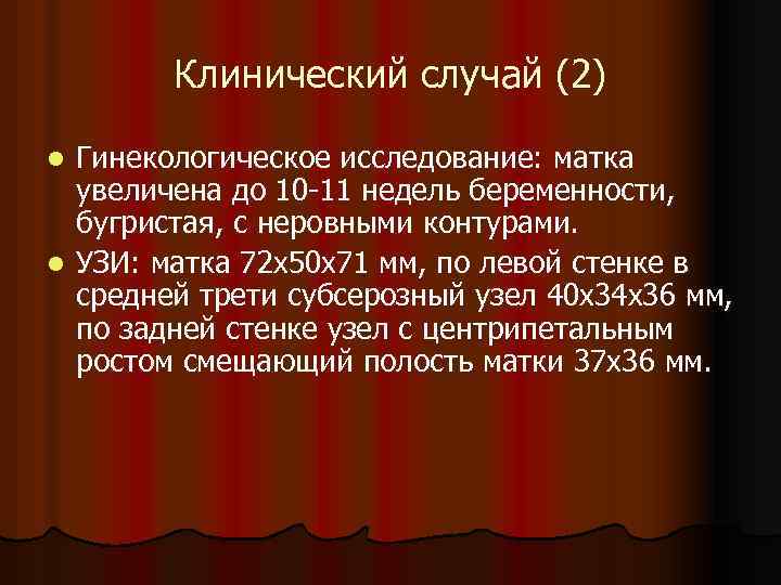 Клинический случай (2) Гинекологическое исследование: матка увеличена до 10 -11 недель беременности, бугристая, с