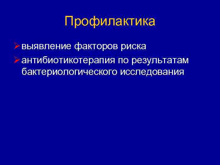 Профилактика Ø выявление факторов риска Ø антибиотикотерапия по результатам бактериологического исследования 