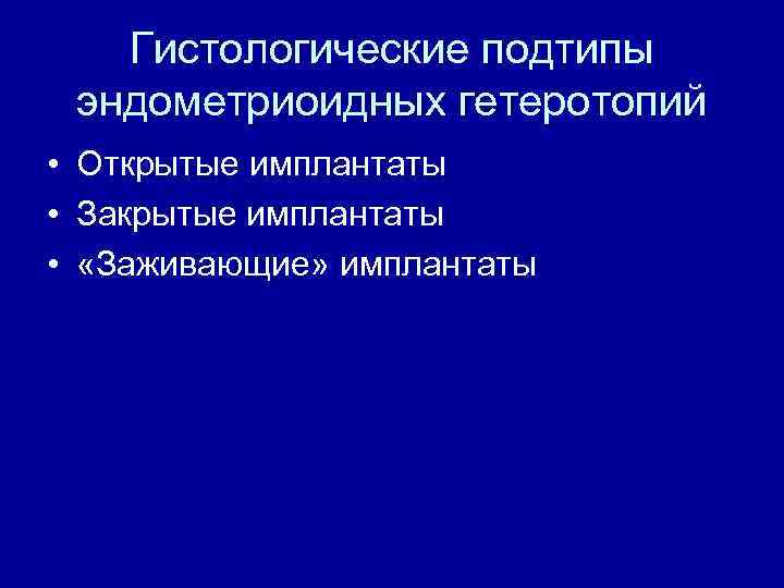 Гистологические подтипы эндометриоидных гетеротопий • Открытые имплантаты • Закрытые имплантаты • «Заживающие» имплантаты 