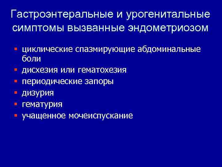 Гастроэнтеральные и урогенитальные симптомы вызванные эндометриозом § циклические спазмирующие абдоминальные боли § дисхезия или