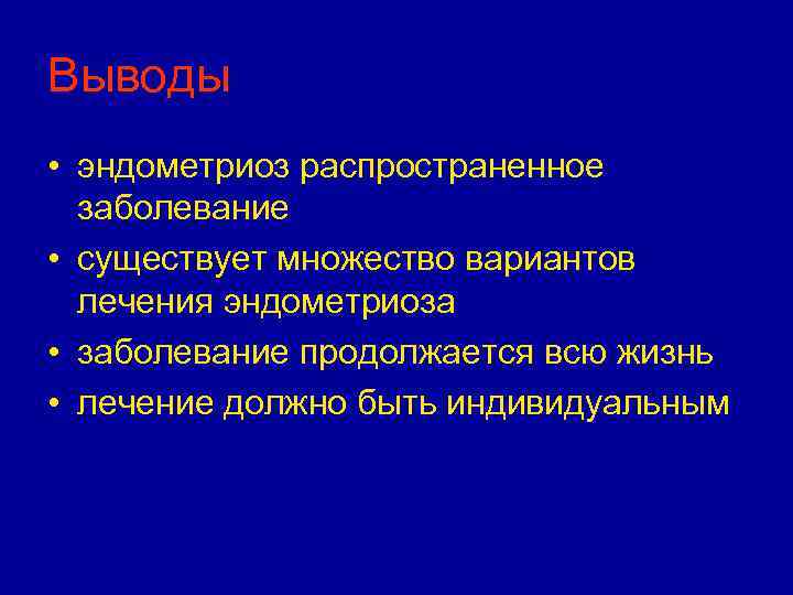 Выводы • эндометриоз распространенное заболевание • существует множество вариантов лечения эндометриоза • заболевание продолжается