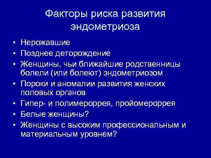 Факторы риска развития эндометриоза • Нерожавшие • Позднее деторождение • Женщины, чьи ближайшие родственницы