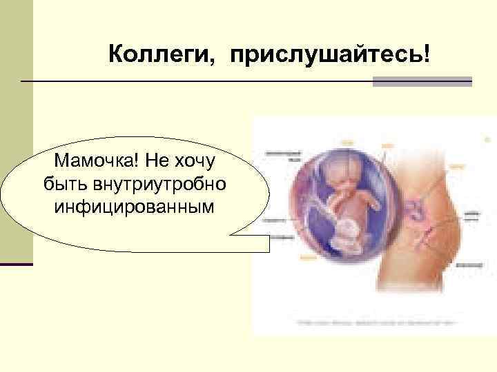 Коллеги, прислушайтесь! Мамочка! Не хочу быть внутриутробно инфицированным 