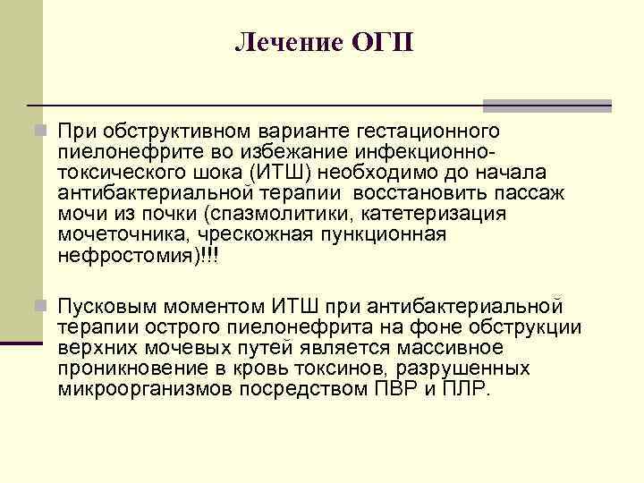 Лечение ОГП n При обструктивном варианте гестационного пиелонефрите во избежание инфекционнотоксического шока (ИТШ) необходимо