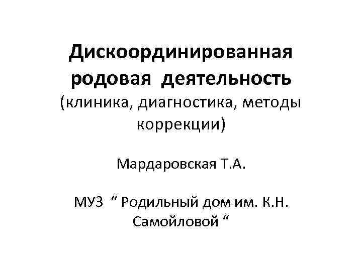Дискоординированная родовая деятельность (клиника, диагностика, методы коррекции) Мардаровская Т. А. МУЗ “ Родильный дом