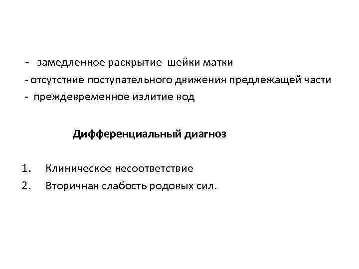 - замедленное раскрытие шейки матки - отсутствие поступательного движения предлежащей части - преждевременное излитие