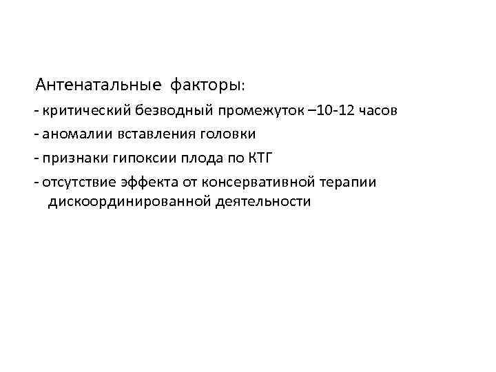 Антенатальные факторы: - критический безводный промежуток – 10 -12 часов - аномалии вставления головки