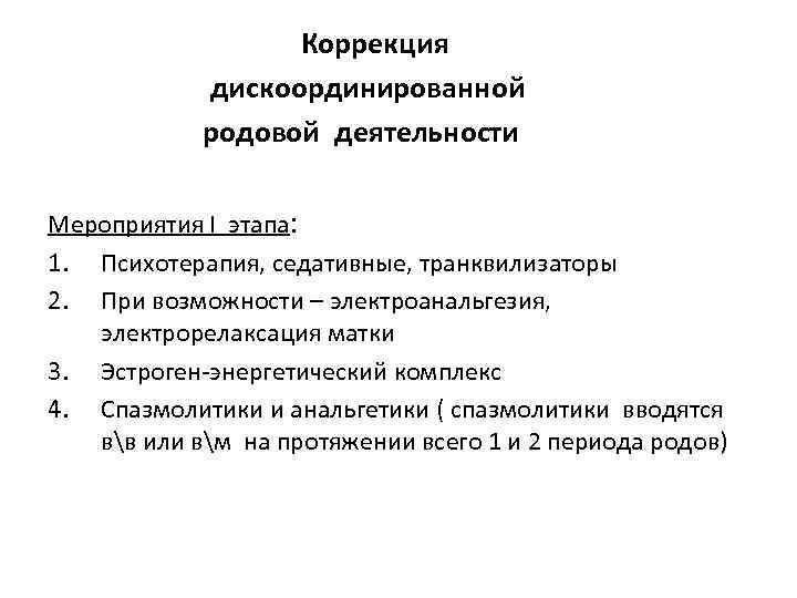 Коррекция дискоординированной родовой деятельности Мероприятия I этапа: 1. Психотерапия, седативные, транквилизаторы 2. При возможности