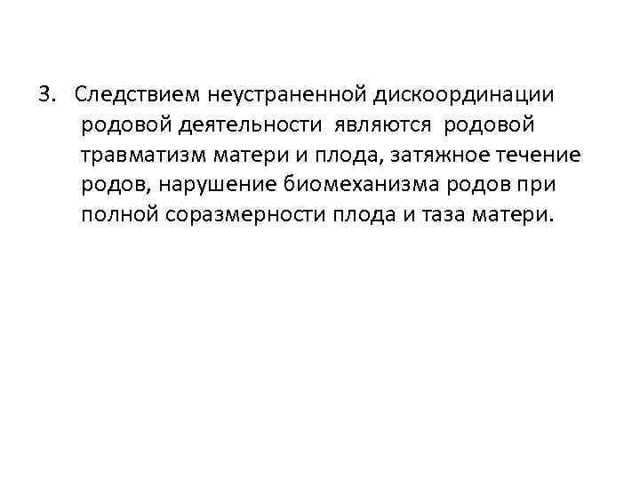 3. Следствием неустраненной дискоординации родовой деятельности являются родовой травматизм матери и плода, затяжное течение