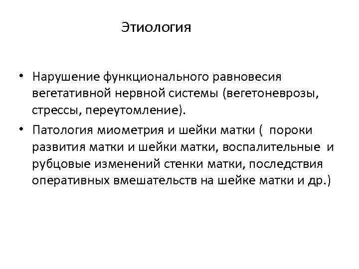 Этиология • Нарушение функционального равновесия вегетативной нервной системы (вегетоневрозы, стрессы, переутомление). • Патология миометрия