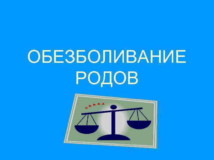 ОБЕЗБОЛИВАНИЕ РОДОВ 