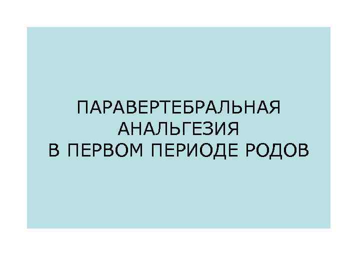 ПАРАВЕРТЕБРАЛЬНАЯ АНАЛЬГЕЗИЯ В ПЕРВОМ ПЕРИОДЕ РОДОВ 