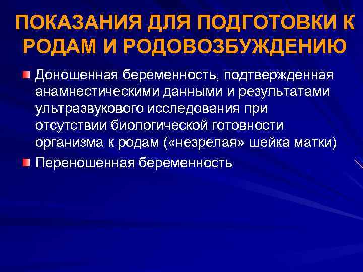 ПОКАЗАНИЯ ДЛЯ ПОДГОТОВКИ К РОДАМ И РОДОВОЗБУЖДЕНИЮ Доношенная беременность, подтвержденная анамнестическими данными и результатами