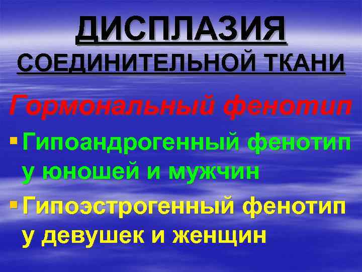 ДИСПЛАЗИЯ СОЕДИНИТЕЛЬНОЙ ТКАНИ Гормональный фенотип § Гипоандрогенный фенотип у юношей и мужчин § Гипоэстрогенный