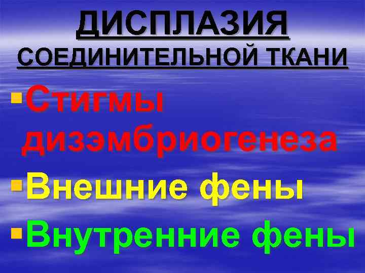 ДИСПЛАЗИЯ СОЕДИНИТЕЛЬНОЙ ТКАНИ §Стигмы дизэмбриогенеза §Внешние фены §Внутренние фены 