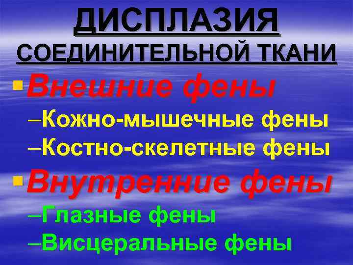 ДИСПЛАЗИЯ СОЕДИНИТЕЛЬНОЙ ТКАНИ §Внешние фены –Кожно-мышечные фены –Костно-скелетные фены §Внутренние фены –Глазные фены –Висцеральные