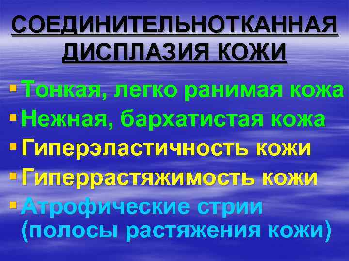 СОЕДИНИТЕЛЬНОТКАННАЯ ДИСПЛАЗИЯ КОЖИ § Тонкая, легко ранимая кожа § Нежная, бархатистая кожа § Гиперэластичность