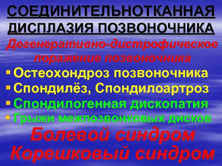 СОЕДИНИТЕЛЬНОТКАННАЯ ДИСПЛАЗИЯ ПОЗВОНОЧНИКА Дегенеративно-дистрофическое поражение позвоночника § Остеохондроз позвоночника § Спондилёз, Спондилоартроз § Спондилогенная