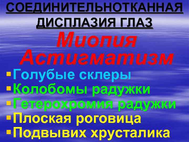 СОЕДИНИТЕЛЬНОТКАННАЯ ДИСПЛАЗИЯ ГЛАЗ Миопия Астигматизм § Голубые склеры § Колобомы радужки § Гетерохромия радужки