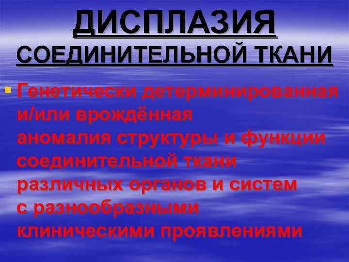 ДИСПЛАЗИЯ СОЕДИНИТЕЛЬНОЙ ТКАНИ § Генетически детерминированная и/или врождённая аномалия структуры и функции соединительной ткани