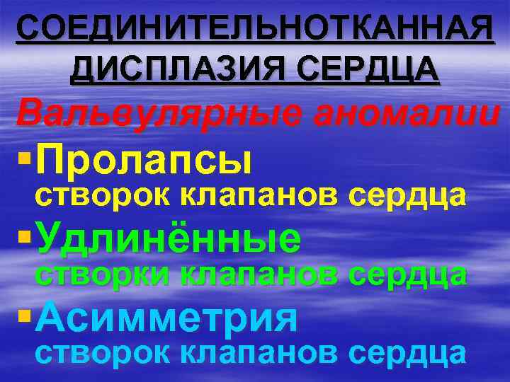 СОЕДИНИТЕЛЬНОТКАННАЯ ДИСПЛАЗИЯ СЕРДЦА Вальвулярные аномалии §Пролапсы створок клапанов сердца §Удлинённые створки клапанов сердца §Асимметрия