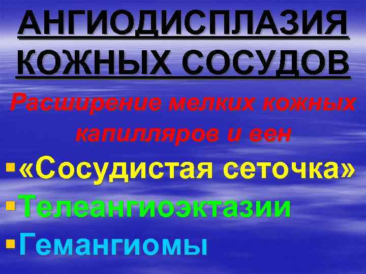 АНГИОДИСПЛАЗИЯ КОЖНЫХ СОСУДОВ Расширение мелких кожных капилляров и вен § «Сосудистая сеточка» §Телеангиоэктазии §Гемангиомы