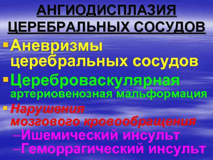 АНГИОДИСПЛАЗИЯ ЦЕРЕБРАЛЬНЫХ СОСУДОВ § Аневризмы церебральных сосудов § Цереброваскулярная артериовенозная мальформация § Нарушения мозгового
