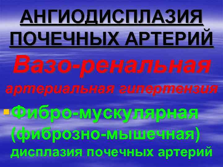 АНГИОДИСПЛАЗИЯ ПОЧЕЧНЫХ АРТЕРИЙ Вазо-ренальная артериальная гипертензия §Фибро-мускулярная (фиброзно-мышечная) дисплазия почечных артерий 