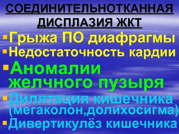 СОЕДИНИТЕЛЬНОТКАННАЯ ДИСПЛАЗИЯ ЖКТ §Грыжа ПО диафрагмы § Недостаточность кардии §Аномалии желчного пузыря §Дилятация кишечника