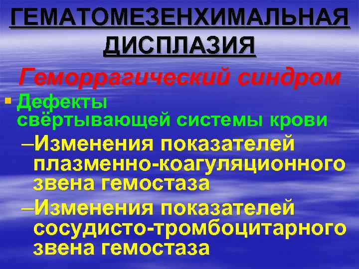 ГЕМАТОМЕЗЕНХИМАЛЬНАЯ ДИСПЛАЗИЯ Геморрагический синдром § Дефекты свёртывающей системы крови –Изменения показателей плазменно-коагуляционного звена гемостаза