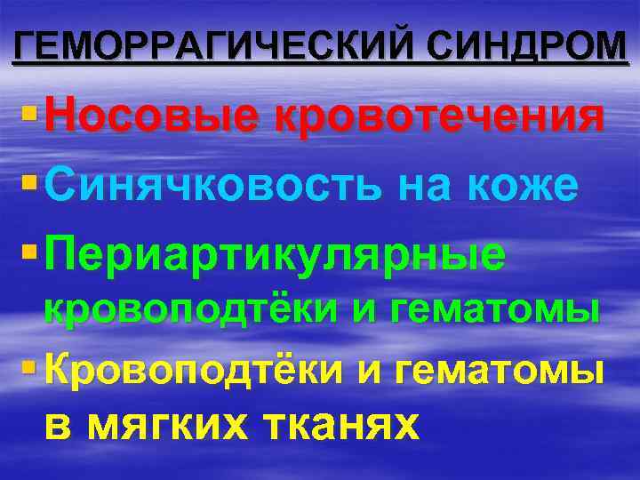 ГЕМОРРАГИЧЕСКИЙ СИНДРОМ § Носовые кровотечения § Синячковость на коже § Периартикулярные кровоподтёки и гематомы