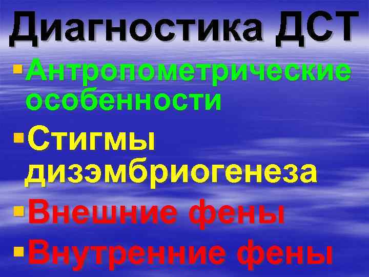 Диагностика ДСТ §Антропометрические особенности §Стигмы дизэмбриогенеза §Внешние фены §Внутренние фены 