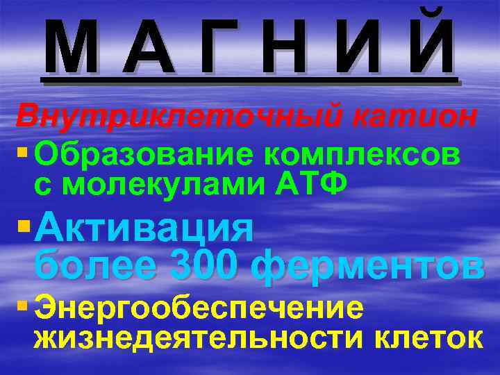 МАГНИЙ Внутриклеточный катион § Образование комплексов с молекулами АТФ §Активация более 300 ферментов §