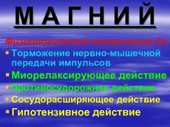 МАГНИЙ Физиологический антагонист Са § Торможение нервно-мышечной передачи импульсов § Миорелаксирующее действие § Противосудорожное