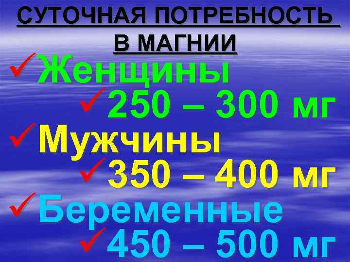 СУТОЧНАЯ ПОТРЕБНОСТЬ В МАГНИИ üЖенщины ü 250 – 300 мг üМужчины ü 350 –