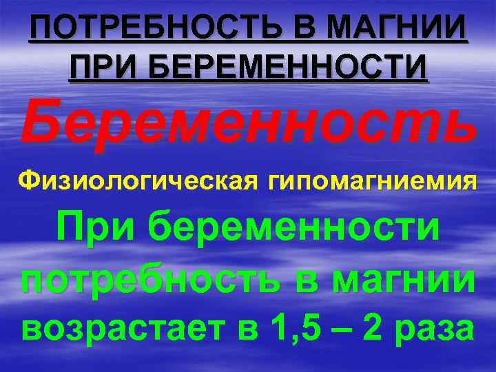 ПОТРЕБНОСТЬ В МАГНИИ ПРИ БЕРЕМЕННОСТИ Беременность Физиологическая гипомагниемия При беременности потребность в магнии возрастает