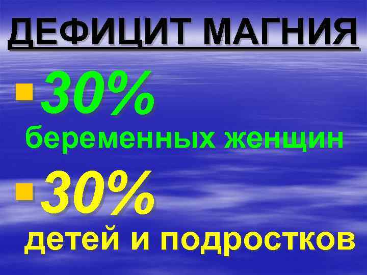 ДЕФИЦИТ МАГНИЯ § 30% беременных женщин § 30% детей и подростков 