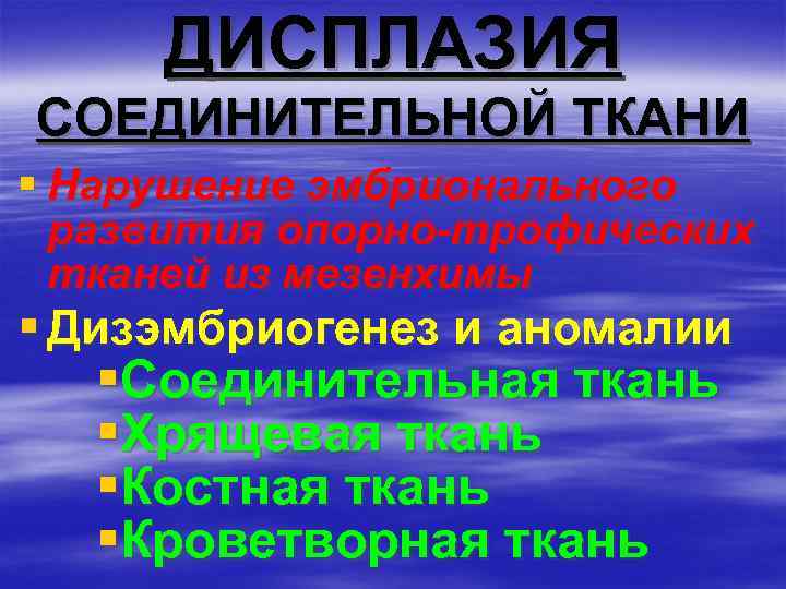 ДИСПЛАЗИЯ СОЕДИНИТЕЛЬНОЙ ТКАНИ § Нарушение эмбрионального развития опорно-трофических тканей из мезенхимы § Дизэмбриогенез и