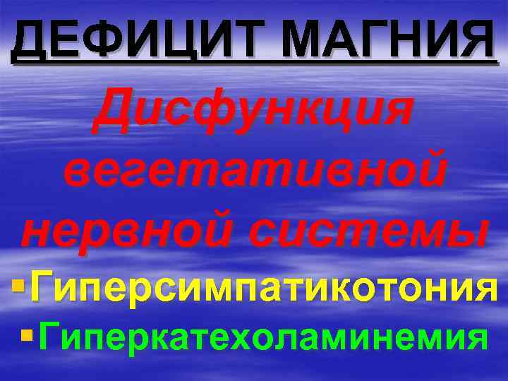 ДЕФИЦИТ МАГНИЯ Дисфункция вегетативной нервной системы §Гиперсимпатикотония § Гиперкатехоламинемия 