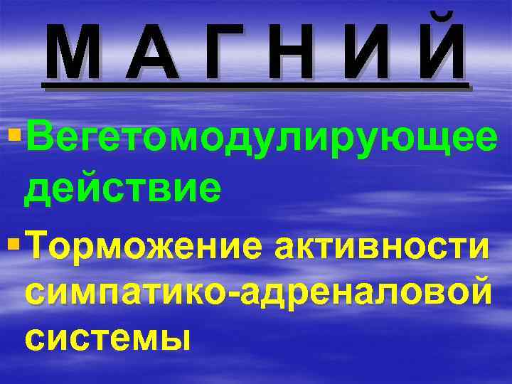 МАГНИЙ §Вегетомодулирующее действие § Торможение активности симпатико-адреналовой системы 