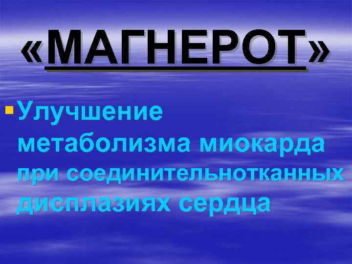  «МАГНЕРОТ» § Улучшение метаболизма миокарда при соединительнотканных дисплазиях сердца 