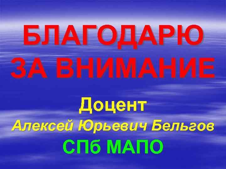 БЛАГОДАРЮ ЗА ВНИМАНИЕ Доцент Алексей Юрьевич Бельгов СПб МАПО 