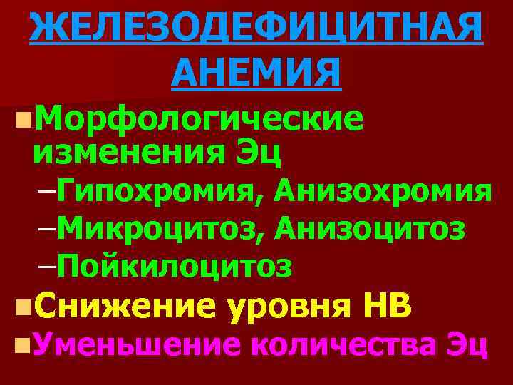 ЖЕЛЕЗОДЕФИЦИТНАЯ АНЕМИЯ n. Морфологические изменения Эц –Гипохромия, Анизохромия –Микроцитоз, Анизоцитоз –Пойкилоцитоз n. Снижение уровня