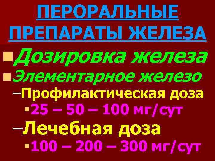 ПЕРОРАЛЬНЫЕ ПРЕПАРАТЫ ЖЕЛЕЗА n. Дозировка железа n. Элементарное железо –Профилактическая доза § 25 –